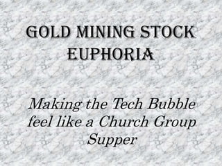 Gold Mining Stock Euphoria Making the Tech Bubble feel like a Church Group Supper  