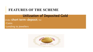 FEATURES OF THE SCHEME
Utilization of Deposited Gold
Under short term-deposit, for:
Coins
Lending to Jewellers
 