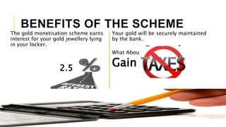 BENEFITS OF THE SCHEME
The gold monetisation scheme earns
interest for your gold jewellery lying
in your locker.
Your gold will be securely maintained
by the bank.
What About Capital
Gain Tax?2.5
 