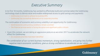 Executive Summary
In its first 18 months, Goldmoney has worked to effectively build and commercialize the Goldmoney
techno...