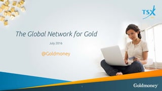The Global Network for Gold
July 2016
@Goldmoney
1
 