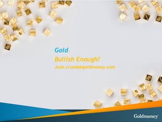 Gold.
Bullish Enough?
Josh.crumb@goldmoney.com
 