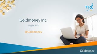 Goldmoney Inc.
August 2016
@Goldmoney
 