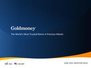 The World's Most Trusted Name in Precious Metals
XAU XAUMF JUNE 2021 INVESTOR DECK
 