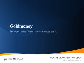 The World's Most Trusted Name in Precious Metals
XAU XAUMF
NOVEMBER 2019 INVESTOR DECK
Q2 2020 UPDATE: SLIDE 19
 
