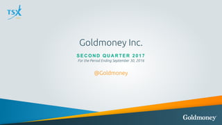 Goldmoney Inc.
S E C ON D QU A R T E R 2017
For the Period Ending September 30, 2016
@Goldmoney
 