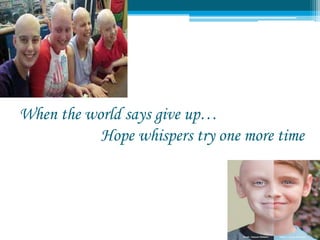 When the world says give up…
Hope whispers try one more time
 