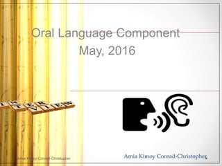 Amia Kimoy Conrad-Christopher
Oral Language Component
May, 2016
Amia Kimoy Conrad-Christopher
 