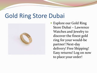 Gold Ring Store Dubai
 Explore our Gold Ring
Store Dubai – Lawrence
Watches and Jewelry to
discover the finest gold
ring for your would-be
partner! Next-day
delivery! Free Shipping!
Easy returns! Log on now
to place your order!
 
