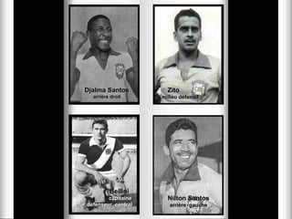 Djalma Santos         Zito
  arrière droit     milieu défensif




         Bellini
        capitaine     Nilton Santos
défenseur central      arrière gauche
 