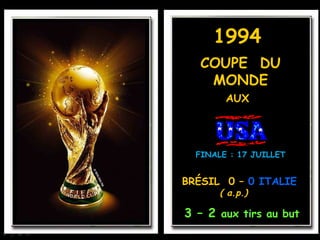 1994
   COUPE DU
    MONDE
        AUX




  FINALE : 17 JUILLET


BRÉSIL 0 – 0 ITALIE
       ( a.p.)

3 – 2 aux tirs au but
 