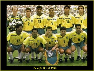 TAFFARE                   Aldair                 Márcio Santos      Branco
          Jorginho                 Mauro Silva
L




Mazinho                                                          Zinho
                                      Dunga      Bebeto
                Romário




                     Seleção Brasil 1994
 