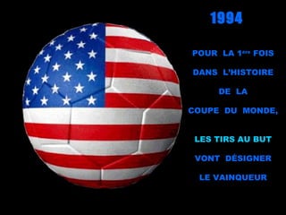 1994

POUR LA 1ère FOIS

DANS L’HISTOIRE

     DE LA

COUPE DU MONDE,


 LES TIRS AU BUT

 VONT DÉSIGNER

 LE VAINQUEUR
 