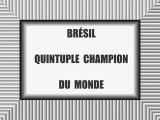 BRÉSIL

QUINTUPLE CHAMPION

    DU MONDE
 