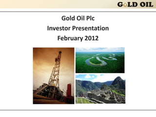 Gold Oil Plc
Investor Presentation
   February 2012
 