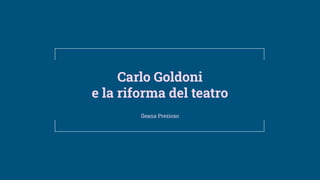 Carlo Goldoni
e la riforma del teatro
Ileana Prezioso
 