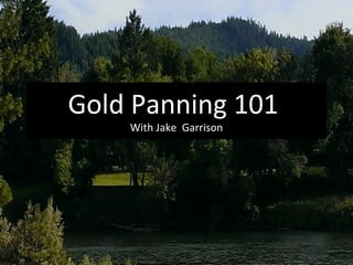 Gold Panning 101
With Jake Garrison
 