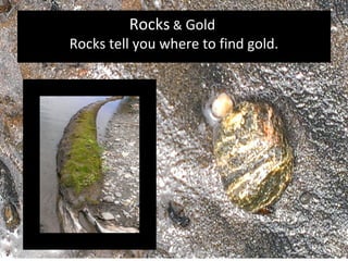 Rocks & Gold
Rocks tell you where to find gold.
 