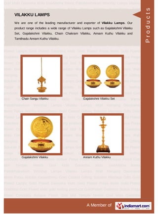 A Member of
God Idols Ganesha Idols GowMatha Rama Pattabhishekam Worship Lamps Vilakku
Lamps Wall Hanging Decorative Items Pooja Articles Kamadhenu Gold
Coated Gifting Solution Marriage Gifts Gold Plated Lamps Gold Plated Ganesha
Idols Gold Plated Pooja Items Gold Plated Goddess Gold Plated idols gold leafing
products GoldPlated Goddess Statue Pooja Room Concepts Antique Finish God
Idol Temple Needs God Idols Ganesha Idols GowMatha Rama
Pattabhishekam Worship Lamps Vilakku Lamps Wall Hanging Decorative
Items Pooja Articles Kamadhenu Gold Coated Gifting Solution Marriage Gifts Gold
Plated Lamps Gold Plated Ganesha Idols Gold Plated Pooja Items Gold Plated
Goddess Gold Plated idols gold leafing products GoldPlated Goddess Statue Pooja
Room Concepts Antique Finish God Idol Temple Needs God Idols Ganesha
Idols GowMatha Rama Pattabhishekam Worship Lamps Vilakku Lamps Wall
Hanging Decorative Items Pooja Articles Kamadhenu Gold Coated Gifting
Solution Marriage Gifts Gold Plated Lamps Gold Plated Ganesha Idols Gold Plated
Pooja Items Gold Plated Goddess Gold Plated idols gold leafing
products GoldPlated Goddess Statue Pooja Room Concepts Antique Finish God
Idol Temple Needs God Idols Ganesha Idols GowMatha Rama
Pattabhishekam Worship Lamps Vilakku Lamps Wall Hanging Decorative
Items Pooja Articles Kamadhenu Gold Coated Gifting Solution Marriage Gifts Gold
Plated Lamps Gold Plated Ganesha Idols Gold Plated Pooja Items Gold Plated
Goddess Gold Plated idols gold leafing products GoldPlated Goddess Statue Pooja
Room Concepts Antique Finish God Idol Temple Needs God Idols Ganesha
Idols GowMatha Rama Pattabhishekam Worship Lamps Vilakku Lamps Wall
Hanging Decorative Items Pooja Articles Kamadhenu Gold Coated Gifting
Solution Marriage Gifts Gold Plated Lamps Gold Plated Ganesha Idols Gold Plated
Pooja Items Gold Plated Goddess Gold Plated idols gold leafing
products GoldPlated Goddess Statue Pooja Room Concepts Antique Finish God
Idol Temple Needs God Idols Ganesha Idols GowMatha Rama
Pattabhishekam Worship Lamps Vilakku Lamps Wall Hanging Decorative
Items Pooja Articles Kamadhenu Gold Coated Gifting Solution Marriage Gifts Gold
Plated Lamps Gold Plated Ganesha Idols Gold Plated Pooja Items Gold Plated
Goddess Gold Plated idols gold leafing products GoldPlated Goddess Statue Pooja
Room Concepts Antique Finish God Idol Temple Needs God Idols Ganesha
VILAKKU LAMPS
We are one of the leading manufacturer and exporter of Vilakku Lamps. Our
product range includes a wide range of Vilakku Lamps such as Gajalakshmi Vilakku
Set, Gajalakshmi Vilakku, Chain Chakram Vilakku, Annam Kuthu Vilakku and
Tamilnadu Annam Kuthu Vilakku.
Chain Sangu Vilakku Gajalakshmi Vilakku Set
Gajalakshmi Vilakku Annam Kuthu Vilakku
Products
 