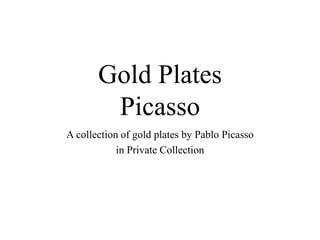 Gold Plates
Picasso
A collection of gold plates by Pablo Picasso
in Private Collection
 