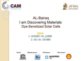 AL-Bairaq 
I am Discovering Materials 
Dye-Sensitized Solar Cells 
GOLD 
1-AHMED AL-JABRI 
2-ALI AL-MARRI 
 