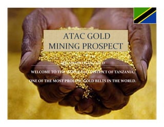 THE	
  GROWTH	
  OF	
  GOLD	
  	
  
                                    	
  
 WELCOME	
  TO	
  THE	
  MARA	
  GOLD	
  DISTRICT	
  OF	
  TANZANIA,	
  	
  	
  
                                    	
  
ONE	
  OF	
  THE	
  MOST	
  PROLIFIC	
  GOLD	
  BELTS	
  IN	
  THE	
  WORLD.	
  
 