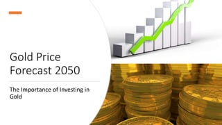 Gold Price
Forecast 2050
The Importance of Investing in
Gold
 