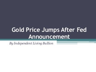 Gold Price Jumps After Fed
Announcement
By Independent Living Bullion

 