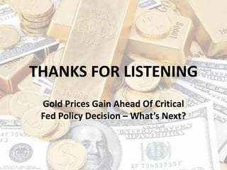 THANKS FOR LISTENING
Gold Prices Gain Ahead Of Critical
Fed Policy Decision – What’s Next?
 