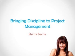 Bringing Discipline to Project
       Management
          Shinta Bachir
 