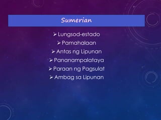 Lungsod-estado
Pamahalaan
Antas ng Lipunan
Pananampalataya
Paraan ng Pagsulat
Ambag sa Lipunan
 