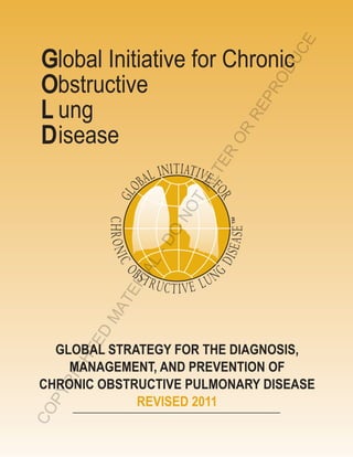 CE
 Global Initiative for Chronic




                                   U
                                OD
 Obstructive




                                PR
 L	ung




                               RE
 D	isease


                           OR
                           R
                        TE
                      AL
                      T
                   NO
                 O
                 -D
              AL
            RI
            TE
         MA
       ED




   GLOBAL STRATEGY FOR THE DIAGNOSIS,
      HT




     MANAGEMENT, AND PREVENTION OF
    IG




 CHRONIC OBSTRUCTIVE PULMONARY DISEASE
  YR




              REVISED 2011
   P
CO
 