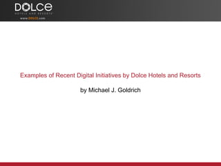 Examples of Recent Digital Initiatives by Dolce Hotels and Resorts
by Michael J. Goldrich
 