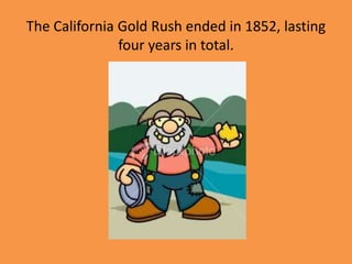 The California Gold Rush ended in 1852, lasting
               four years in total.
 