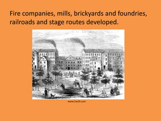 Fire companies, mills, brickyards and foundries,
railroads and stage routes developed.




                    www.Cae2k.com
 