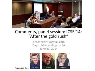 Comments, panel session: ICSE’14:
“After the gold rush”
tim.menzies@gmail.com
Dagstuhl workshop on SA
June 23, 2014
Organized by…. Da bird Da Men Da Mann 1
 