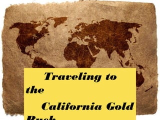 Traveling to
the
California Gold
 