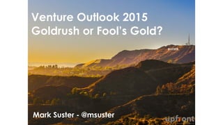 Venture Outlook 2015
Goldrush or Fool’s Gold?
Mark Suster - @msuster
 