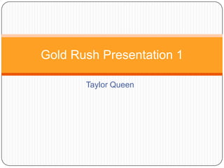 Gold Rush Presentation 1

       Taylor Queen
 