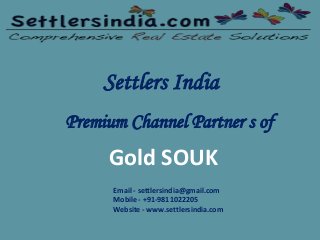 Settlers India
Premium Channel Partner s of
Gold SOUK
Email - settlersindia@gmail.com
Mobile - +91-9811022205
Website - www.settlersindia.com
 