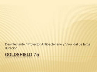GOLDSHIELD 75 Desinfectante / Protector Antibacteriano y Virucidal de larga duración 