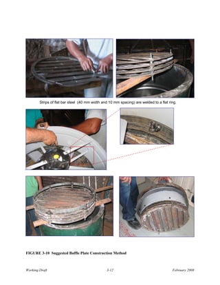 Strips of flat bar steel (40 mm width and 10 mm spacing) are welded to a flat ring.




FIGURE 3-10 Suggested Baffle Plate Construction Method



Working Draft                                   3-12                                    February 2008
 