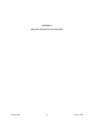 APPENDIX A:

                HEALTH AND SAFETY PLAN OUTLINE




Working Draft                A-1                 February 2008
 