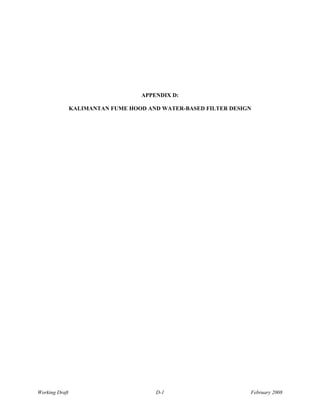 APPENDIX D:

                KALIMANTAN FUME HOOD AND WATER-BASED FILTER DESIGN




Working Draft                          D-1                       February 2008
 