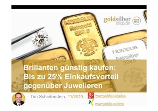 Brillanten günstig kaufen:
Bis zu 25% Einkaufsvorteil
gegenüber Juwelieren
Tim Schieferstein, 11/2013

www.goldig.cc/gplus
www.goldig.cc/xing

 