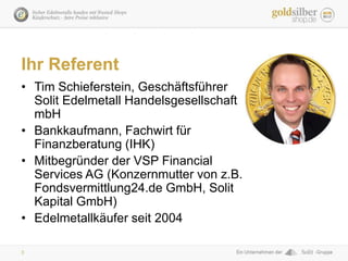 3
Ihr Referent
• Tim Schieferstein, Geschäftsführer
Solit Edelmetall Handelsgesellschaft
mbH
• Bankkaufmann, Fachwirt für
...