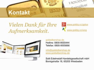 goldsilbershop.de
Hotline: 0800-9555444
Telefax: 0800-9555666
info@goldsilbershop.de
www.goldsilbershop.de
Solit Edelmetal...