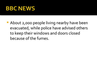 About 2,000 people living nearby have been evacuated, while police have advised others to keep their windows and doors closed because of the fumes.  