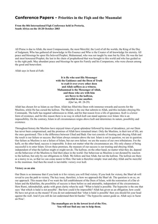 Conference Papers - Priorities in the Fiqh and the Muamalat

From the 8th International Fiqh Conference held in Pretoria,
South Africa on the 18-20 October 2003




All Praise is due to Allah, the most Compassionate, the most Merciful, the Lord of all the worlds, the King of the Day
of Judgment, Who has gathered all knowledge in His Essence and Who is the Creator of all knowledge for eternity. All
peace and blessings be upon His beloved Prophet, Muhammad, who was not taught by man but by Him. He was the last
and most honoured Prophet, the last in the chain of prophethood that was brought to this world and who has guided us
to the right path. May abundant peace and blessings be upon his Family and his Companions, who were chosen among
the good and benevolent.

Allah says in Surat al-Fath:

                                           It is He who sent His Messenger
                                       with the Guidance and the Deen of Truth
                                            to exalt it over every other deen
                                             and Allah suffices as a witness.
                                        Muhammad is the Messenger of Allah,
                                              and those who are with him
                                                are fierce to the kafirun,
                                                merciful to one another.
                                                   (Qur’an, 48: 28-29)
Allah has chosen for us Islam as our Deen. Allah has filled this Deen with immense rewards and secrets for the
Muslims, while He has cursed the kafirun. The Muslim is the one that submits to Allah, and this includes obeying His
Commands. The kafir has negated submission to Allah, and for that reason lives a life of ignorance. Kufr is a lower
form of existence, and for this reason there is no way in which kufr can stand supreme over Islam: this is an
impossibility. On the contrary, Islam in all circumstances reigns above kufr and determines its nature, possibility and
existence.

Throughout history the Muslims have enjoyed times of great splendour followed by times of decadence, yet our Deen
has never been compromised, and the promises of Allah have remained intact. Only the Muslims, in their test of life, are
the ones questioned. This is the difference between Uhud and Badr. Our test consists of trusting and obeying Allah and
the result is our failure or success. But Islam always remains above the test. Islam is not in question, we are in question.
Our failure as Muslims is not a failure of Islam, but our own failure: we are the source of our own tribulations. For the
kafir, on the other hand, success is impossible. It does not matter what the circumstances are. His only chance of being
successful is to enter Islam. Given these premises, the measure of our success is our trusting and obeying Allah,
independent of what the kafirun might or might not do. The kafirun, on the other hand, no matter what they do, depend
on the behaviour of the Muslims to find their place in the world. Our behaviour as Muslims is not dictated by reaction
to the kafirun, but only by our obligations to Allah. We follow and fear Allah, but not the kafirun. The kafirun are there
as a mercy to us, so that we can come nearer to Him. Our task is therefore simple: trust and obey Allah and be merciful
to the muminun. And then the result is inevitable: victory over kufr.

Victory as an aim

Our Deen is so immense that if you look in it for victory you will find victory. If you look for victory, the Shari‘ah will
reveal to you the path to victory. The key issue, therefore, is how we approach the Shari‘ah. The question is on us, on
our approach. This means that if we want the full establishment of the Deen of Islam, with the restoration of a Dar al-
Islam and the Khalifate, the possibility of success is there before us and attainable, independent of the circumstances.
Here Rumi, rahimahullah, spoke with great clarity when he said: “What is halal is possible. The hypocrite is the one that
says ‘that which is halal is not possible’. But how could it be impossible? Allah has given us an obligation, how could
He have not given us the means? If you do not understand that ‘what is halal is possible’ then you should hit your head
against the wall. And if you still do not understand then hit harder.” The hypocrite cannot guide us. Allah says in Surat
an-Nisa’:
                                   The munafiqun are in the lowest level of the Fire.
                                       You will not find any one to help them.
 