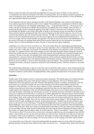 (Qur’an, 4: 144)
When we look at the fiqh as the great body of jurisprudence by the greatest jurists of Islam, we may at first be
overwhelmed by the immensity and detail of the affair. Everything is there. Also, the fiqh has remained essentially the
same for hundreds of years, during which great periods have been followed by lower periods. It is how the Muslims
have approached the fiqh that has changed.

At the beginning of the last century, during the last days of the Osmanli Khalifate, some reformers from Egypt and
Syria started to question the fiqh and consider it to be outdated. They embarked on a programme of reform in order to
create a new fiqh based on a new pragmatic methodology, using — as the protestants also say — direct access to the
sources: the Qur’an and the texts of hadith. But the fiqh was not outdated, they were outdated. These reformers, in
questioning the fiqh, started to change the approach to the fiqh. Instead of victory they were looking for a way to
accommodate the Muslims to the world of the kuffar. In doing so, the reformers became an instrument of the kuffar.
These reformers failed to understand the fiqh. They were not looking at the fiqh with the right eyes. Yet we live in a
world still dominated by the work initiated by these reformers. The fiqh, in its vastness, requires a direction, an aim,
otherwise the most insignificant point may carry the same weight as the most fundamental and essential issues — or
even more weight. This aim which orientates our approach to the fiqh can only be the present, full establishment of all
the aspects of the Shari‘ah, including those political and economic matters that are now presented as non-religious
matters. That is in itself our definition of victory. The aim is victory and aim requires leadership.

Leadership is not a title, but vision: to be able to see. That is the unique ability for understanding and implementing
victory. If one does not have a road-map to victory one cannot lead; that is why it is impossible to fake leadership. The
leader comes with a visible sign: victory itself. The unification of the Muslims will come from victory, its carrier will be
our leader. It is important to know that all the attempts to create leadership among the Muslims during the twentieth
century have failed since they were founded on a false basic premise: that leadership can be elected or brought out of
consensus. The idea is that unity will originate from a kind of parliamentarian mechanism where all the ideas are
represented and a consensus between all the different positions will be commonly reached. But that which is common
among all the most disparate ideas is by definition baseless and therefore irrelevant. That baseless commonality is then
placed on top of everybody as a tool of control that paralyses any real initiative. This consensus approach is therefore
essentially anti-leader, lacking the uniqueness and direction that leadership provides. Therefore consensus is the means
of defeat.

This parliamentarian philosophy so alien to us has been sold to us under the Arabic name of ‘shura’ and has become the
present means of interacting among Muslim groups and nations. It has produced organisations such as the Organisation
of Islamic Conference and the Islamic Development Bank, which guarantee the preservation of the present status quo.

Puritanism

Another aspect of the religious reform is its personal morality: puritanism. This morality places the isolated individual
deprived of leadership at the centre of the decision-making or moral judgement. This way of thinking implies a
fundamental shift in the approach to the fiqh. When the individual has to decide in isolation, automatically it puts all
social issues out of reach. For example, the issue of the restoration of the Dinar and the Dirham, seen from the
perspective of the individual, is a non-issue since it requires a whole community for it to be applied. Thus personal
morality means that most social issues are abandoned, especially those that carry the highest political or economic
weight (equal to their importance). Only the individual belonging to the jama’a can act in these matters and for that,
once more the figure of the leader, the Amir becomes necessary. To illustrate this point a bit further I will relate to you a
recent case I experienced in South Africa. A well known car dealer approached me with great concern. He had realised
that the sale of his cars involving finance through the banks was riba’. He was distressed by it and had approached most
of the leading ‘ulema in the country. He had received three answers but none of them could satisfy his concern. One
group said: “Everything is alright. This is the way of the country and we cannot change it.” But he thought that that
solution cannot be right, something must be done. Another group had said: “Abandon your car sales and open a shop
where you do not have to sell with finance.” Hearing this he thought that the answer could not be to become another
Indian shopkeeper, many of whom are in any case closing down due to the fierce competition of the big supermarkets.
And the third group said: “Refer your clients to an Islamic bank for the finance of the cars, instead of an ordinary bank.”
He was not happy with that either because he had already discovered that the interest charged by the Islamic bank is in
fact similar to or higher than the ordinary banks. So he then asked me, “What is your opinion?” I put it to him simply:
“Do you have an Amir? If you do not have an Amir and a community under him, you are not equipped to deal with this
matter. I cannot advise you on your own, but I can advise you with your Amir. And by the way, what you do with your
car business, which is part of capitalism, is irrelevant to what needs to be done in the restoration of the halal. The first
step will have nothing to do with your garage. The first step will have to be the minting of the Dinar and the Dirham.”

I was amazed that none of the other ‘ulema had understood that the question cannot be solved within the boundaries of
personal morality, but that the matter which not only affects him but all of us — including all the ‘ulema who answered
 